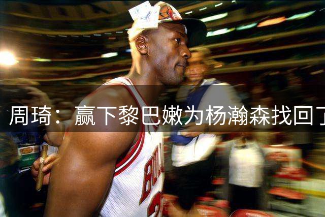 周琦：赢下黎巴嫩为杨瀚森找回了很大信心 经历NBA各方面都有提升