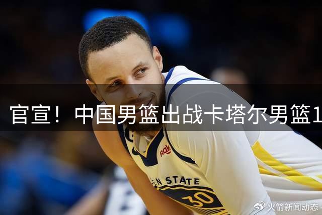 官宣！中国男篮出战卡塔尔男篮14人名单出炉，赵继伟胡明轩焦泊乔在列，崔永熙无缘