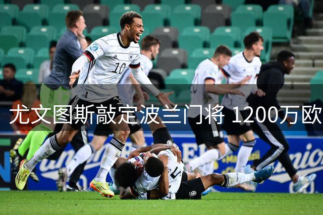 尤文图斯敲定波兰门将 1200万欧元引进格拉巴拉