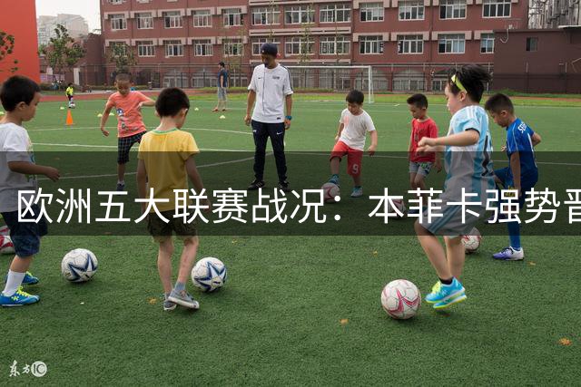 欧洲五大联赛战况：本菲卡强势晋级 巴萨领跑西甲