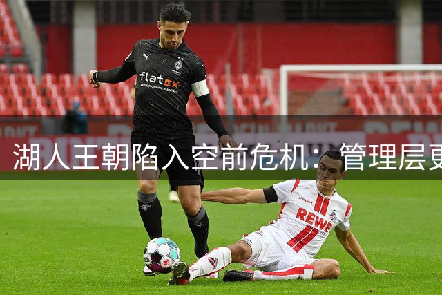 湖人王朝陷入空前危机：管理层更迭球星抉择显分歧