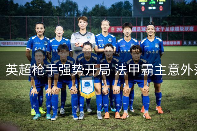 英超枪手强势开局 法甲霸主意外落马
